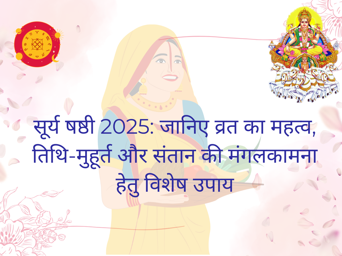 सूर्य षष्ठी 2025: जानिए व्रत का महत्व, तिथि‑मुहूर्त और संतान की मंगलकामना हेतु विशेष उपाय