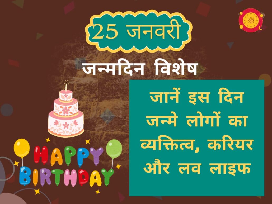 हिंदी जन्मदिन विशेष ग्राफिक '25 जनवरी' और 'जन्मदिन विशेष' टेक्स्ट के साथ। इसमें एक तीन मंजिला केक, 'HAPPY BIRTHDAY' गुब्बारे, और एक हरे रंग का बॉक्स है जिस पर लिखा है 'जानें इस दिन जन्मे लोगों का व्यक्तित्व, करियर और लव लाइफ'।
